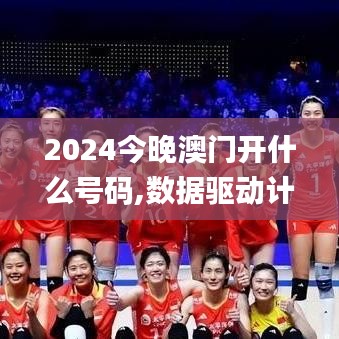 2024今晚澳門開什么號(hào)碼,數(shù)據(jù)驅(qū)動(dòng)計(jì)劃_2DM8.472
