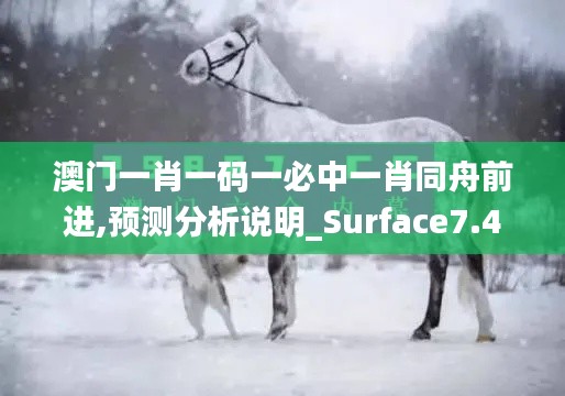 澳門一肖一碼一必中一肖同舟前進(jìn),預(yù)測(cè)分析說(shuō)明_Surface7.408
