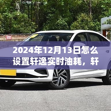 軒逸實(shí)時(shí)油耗設(shè)置指南，解讀軒逸新科技，輕松設(shè)置實(shí)時(shí)油耗監(jiān)控功能 —— 2024年最新指南