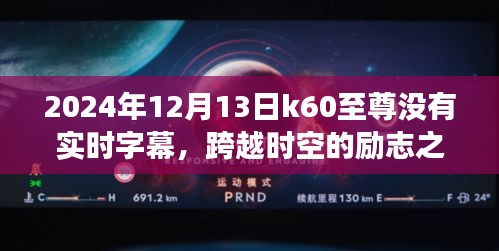 K60至尊，時(shí)空跨越的勵(lì)志之旅，探索學(xué)習(xí)變化的力量與字幕缺失的挑戰(zhàn)