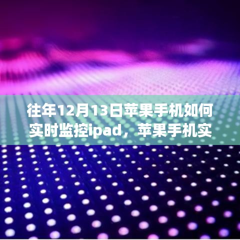 往年12月13日回顧，蘋果手機(jī)實時監(jiān)控iPad的技術(shù)融合與創(chuàng)新挑戰(zhàn)之路。