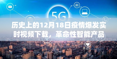 12月18日，疫情爆發(fā)與智能產(chǎn)品揭秘，科技重塑歷史記憶，見(jiàn)證時(shí)代變遷的實(shí)時(shí)視頻下載日