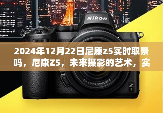 尼康Z5實(shí)時(shí)取景升級(jí)揭秘，未來攝影的藝術(shù)新篇章（2024年12月22日）