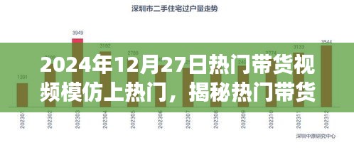 揭秘?zé)衢T帶貨視頻成功秘訣，如何模仿并優(yōu)化脫穎而出于2024年12月27日帶貨熱潮