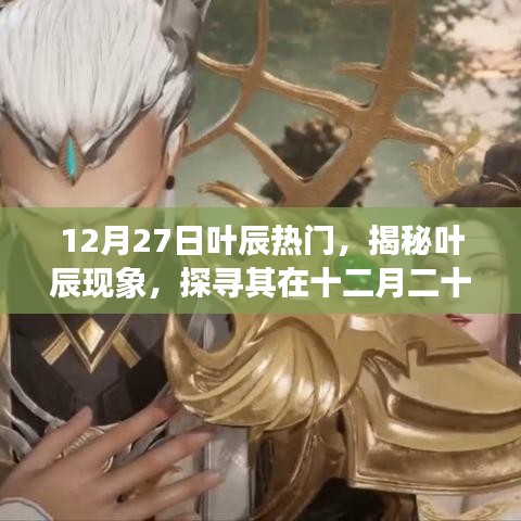 揭秘葉辰現(xiàn)象，十二月二十七日的熱門魅力之源