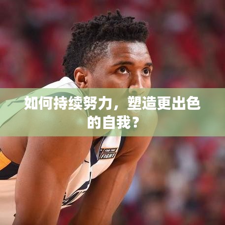 如何持續(xù)努力，塑造更出色的自我？
