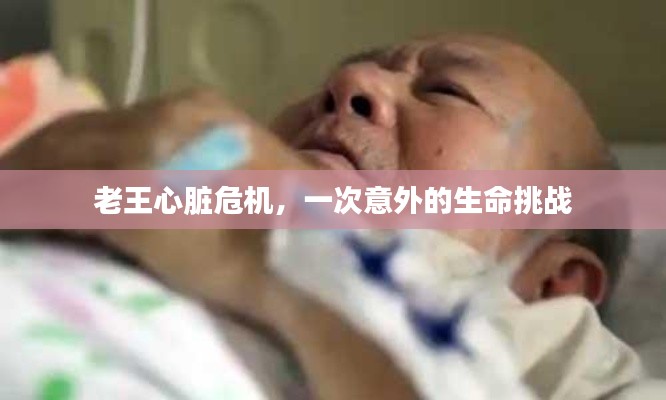 老王心臟危機(jī)，一次意外的生命挑戰(zhàn)