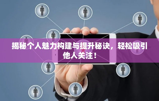 揭秘個(gè)人魅力構(gòu)建與提升秘訣，輕松吸引他人關(guān)注！