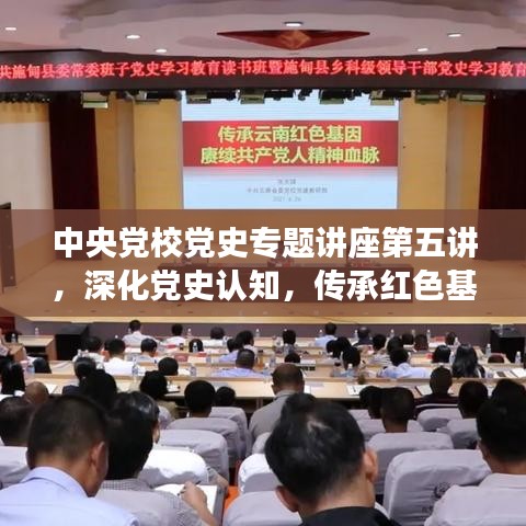 中央黨校黨史專題講座第五講，深化黨史認知，傳承紅色基因血脈