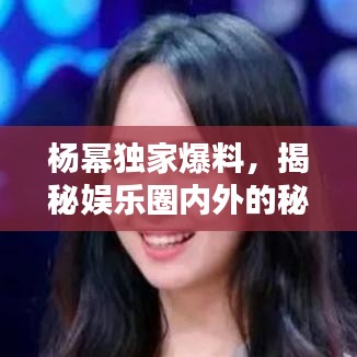 楊冪獨(dú)家爆料，揭秘娛樂(lè)圈內(nèi)外的秘密！