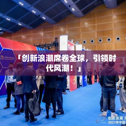 「創(chuàng)新浪潮席卷全球，引領(lǐng)時(shí)代風(fēng)潮！」