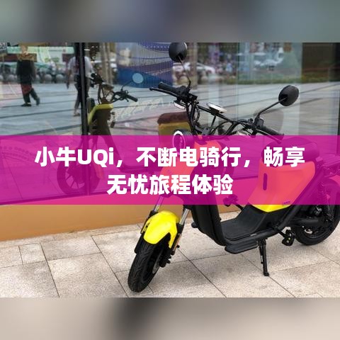 小牛UQi，不斷電騎行，暢享無(wú)憂旅程體驗(yàn)