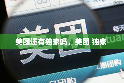 美團(tuán)還有獨(dú)家嗎，美團(tuán) 獨(dú)家 