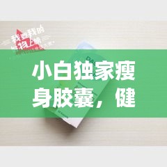 小白獨家瘦身膠囊，健康瘦身的秘密利器！