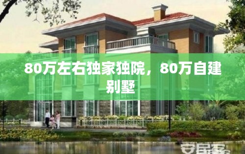 80萬左右獨(dú)家獨(dú)院，80萬自建別墅 
