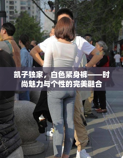 凱子獨家，白色緊身褲——時尚魅力與個性的完美融合