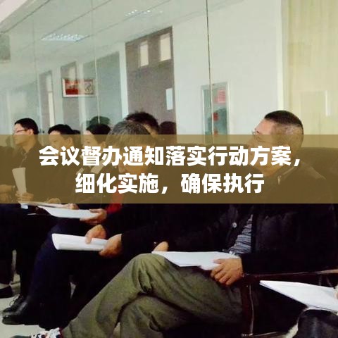 會議督辦通知落實行動方案，細化實施，確保執(zhí)行