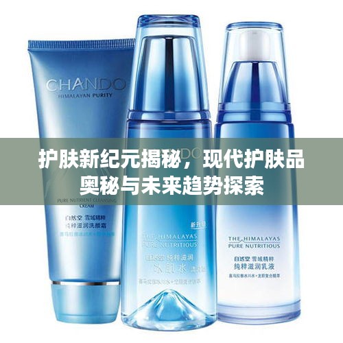護(hù)膚新紀(jì)元揭秘，現(xiàn)代護(hù)膚品奧秘與未來趨勢探索
