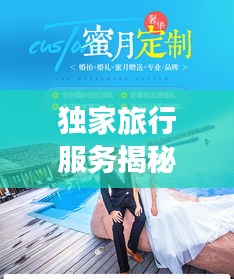 獨(dú)家旅行服務(wù)揭秘，專屬定制的奢華之旅