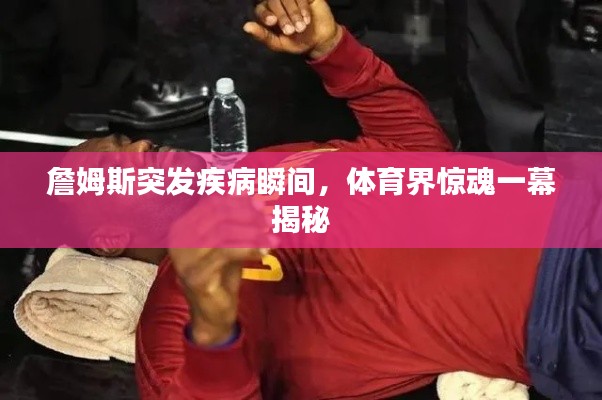 詹姆斯突發(fā)疾病瞬間，體育界驚魂一幕揭秘