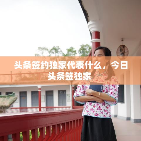 頭條簽約獨家代表什么，今日頭條簽獨家 
