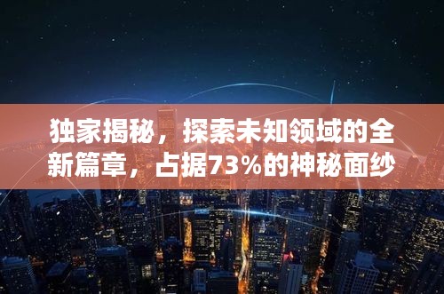 獨家揭秘，探索未知領域的全新篇章，占據73%的神秘面紗