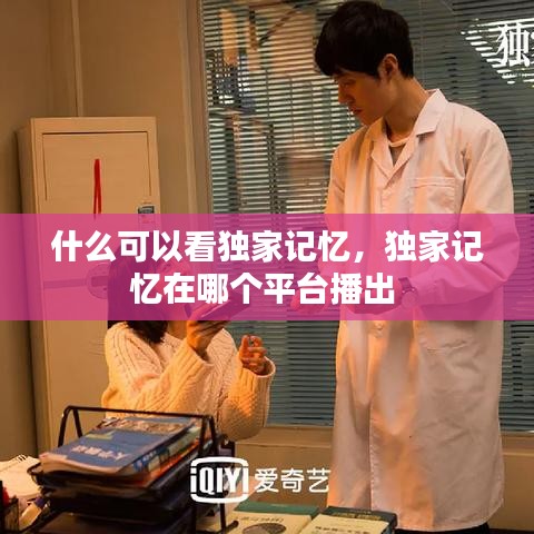 什么可以看獨(dú)家記憶，獨(dú)家記憶在哪個(gè)平臺(tái)播出 
