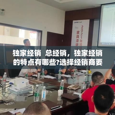 獨(dú)家經(jīng)銷(xiāo)  總經(jīng)銷(xiāo)，獨(dú)家經(jīng)銷(xiāo)的特點(diǎn)有哪些?選擇經(jīng)銷(xiāo)商要注意什么? 