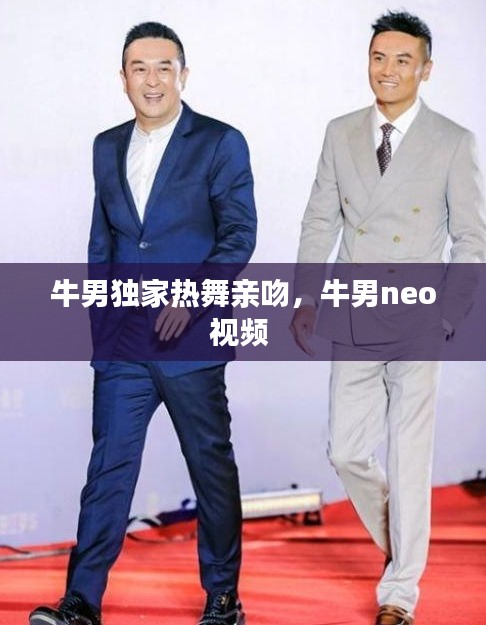 牛男獨家熱舞親吻，牛男neo視頻 