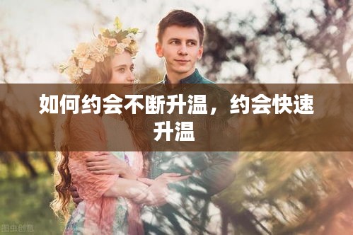如何約會(huì)不斷升溫，約會(huì)快速升溫 