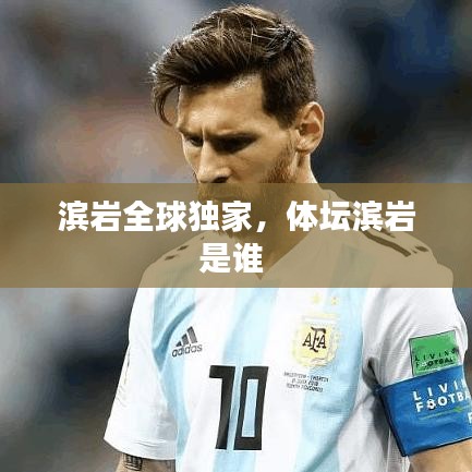 濱巖全球獨(dú)家，體壇濱巖是誰(shuí) 