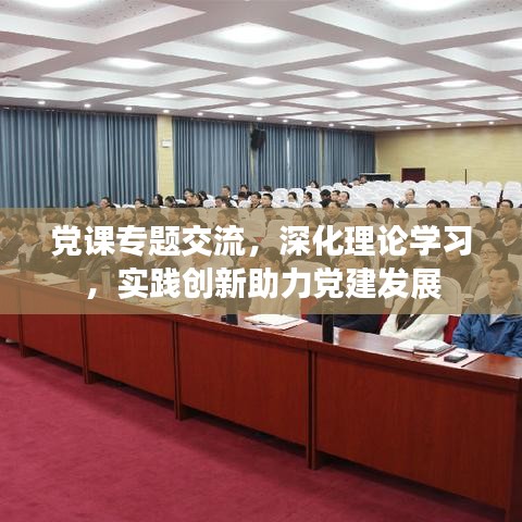 黨課專題交流，深化理論學(xué)習(xí)，實(shí)踐創(chuàng)新助力黨建發(fā)展