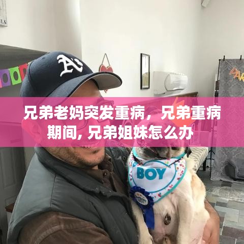 兄弟老媽突發(fā)重病，兄弟重病期間, 兄弟姐妹怎么辦 