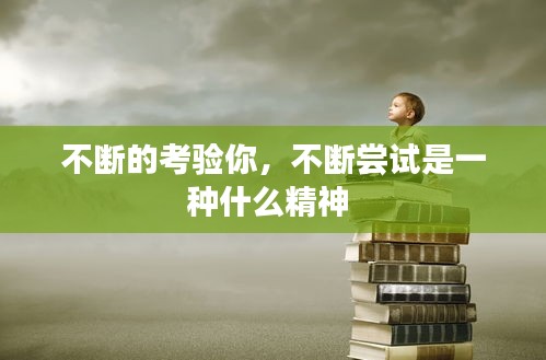不斷的考驗(yàn)?zāi)?，不斷嘗試是一種什么精神 