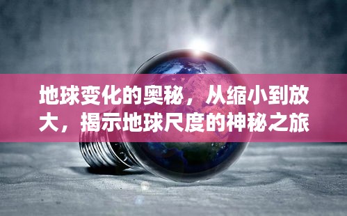 地球變化的奧秘，從縮小到放大，揭示地球尺度的神秘之旅