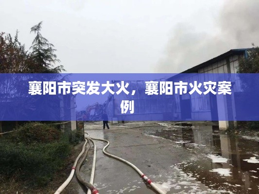 襄陽(yáng)市突發(fā)大火，襄陽(yáng)市火災(zāi)案例 