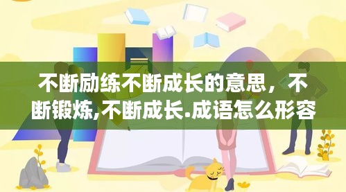 不斷勵練不斷成長的意思，不斷鍛煉,不斷成長.成語怎么形容 