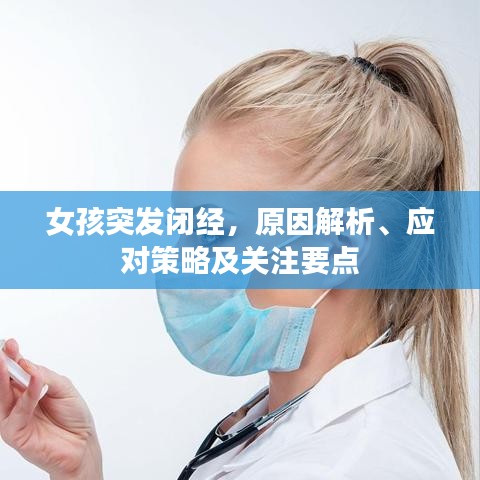 女孩突發(fā)閉經(jīng)，原因解析、應(yīng)對策略及關(guān)注要點