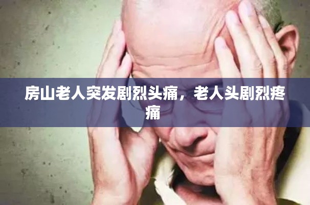 房山老人突發(fā)劇烈頭痛，老人頭劇烈疼痛 