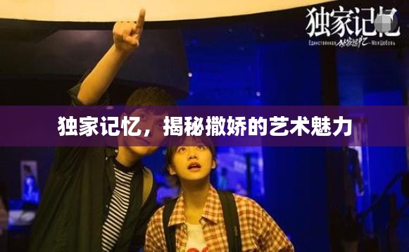 獨家記憶，揭秘撒嬌的藝術(shù)魅力