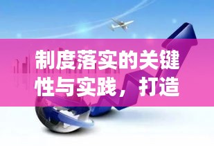 制度落實(shí)的關(guān)鍵性與實(shí)踐，打造高效執(zhí)行力的核心要素