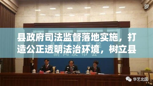 縣政府司法監(jiān)督落地實施，打造公正透明法治環(huán)境，樹立縣域法治新標(biāo)桿