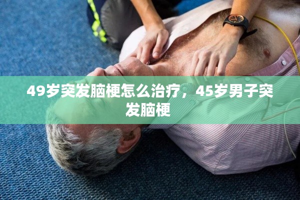 49歲突發(fā)腦梗怎么治療，45歲男子突發(fā)腦梗 