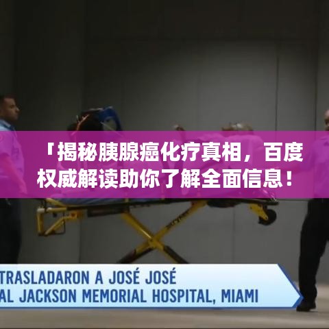 「揭秘胰腺癌化療真相，百度權(quán)威解讀助你了解全面信息！」
