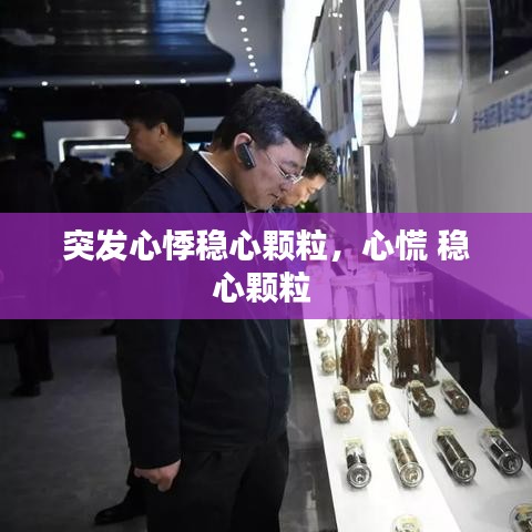 突發(fā)心悸穩(wěn)心顆粒，心慌 穩(wěn)心顆粒 
