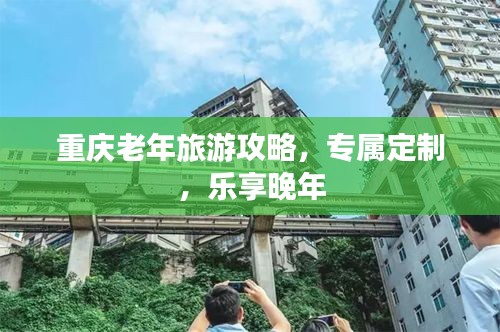 重慶老年旅游攻略，專屬定制，樂(lè)享晚年