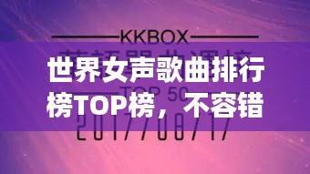 世界女聲歌曲排行榜TOP榜，不容錯(cuò)過的經(jīng)典之作！