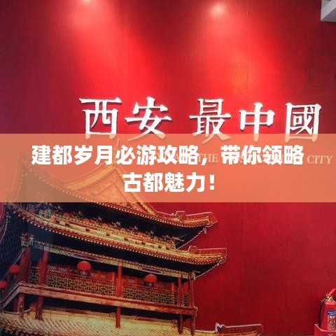 建都歲月必游攻略，帶你領(lǐng)略古都魅力！