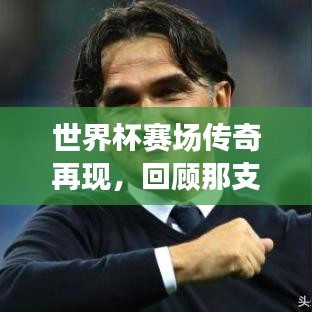 世界杯賽場(chǎng)傳奇再現(xiàn)，回顧那支亞軍球隊(duì)的榮耀時(shí)刻與精彩瞬間