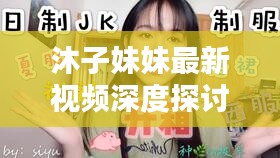 沐子妹妹最新視頻深度探討，內(nèi)容與警示不容錯(cuò)過